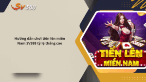 Hướng dẫn chơi tiến lên miền Nam SV388 tỷ lệ thắng cao