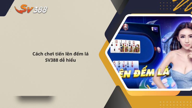 Cách chơi tiến lên đếm lá SV388 dễ hiểu