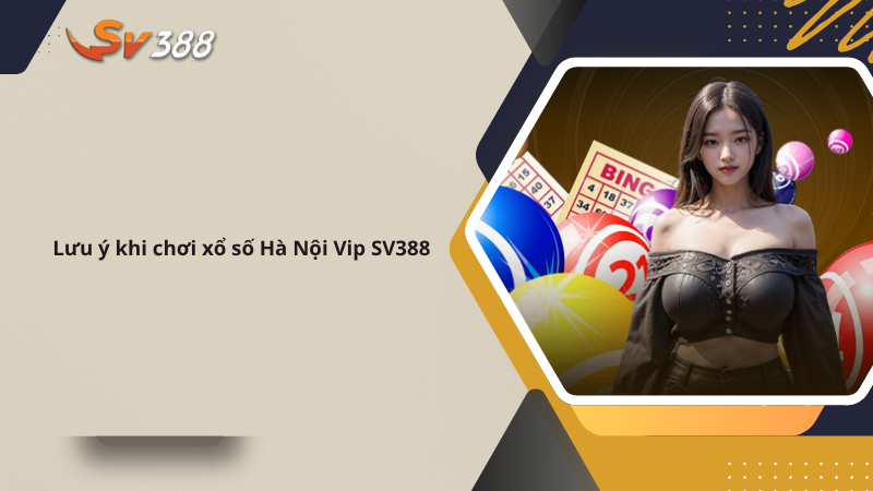 Xổ số Hà Nội Vip SV388 mới lạ hấp dẫn nhất 2025 3 Lưu ý khi chơi xổ số Hà Nội Vip SV388
