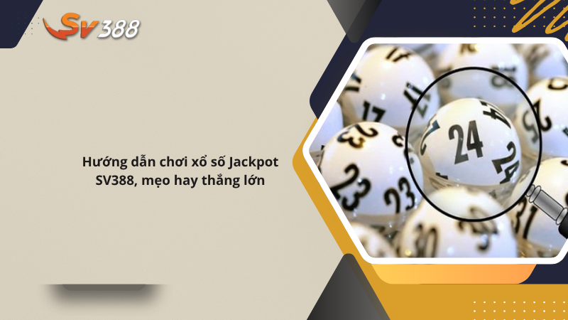 Hướng dẫn chơi xổ số Jackpot SV388, mẹo hay thắng lớn
