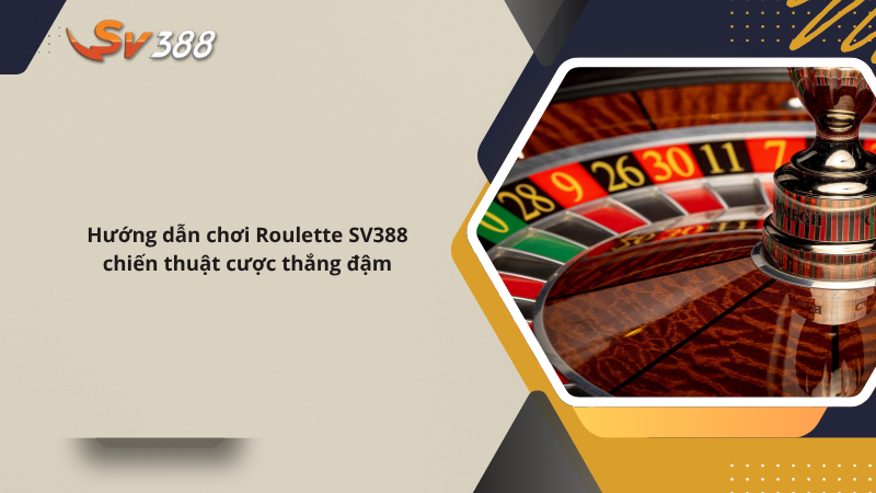 Hướng dẫn chơi Roulette SV388 chiến thuật cược thắng đậm