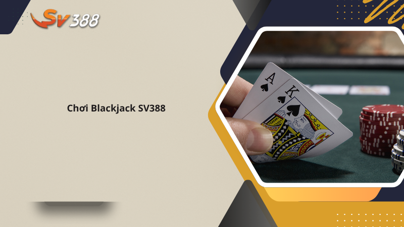 Cách chơi Blackjack SV388 chuẩn, chiến thắng thông minh 1 Chơi Blackjack SV388