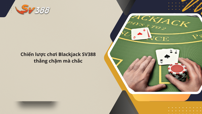 Cách chơi Blackjack SV388 chuẩn, chiến thắng thông minh 2 Chiến lược chơi Blackjack SV388 thắng chậm mà chắc