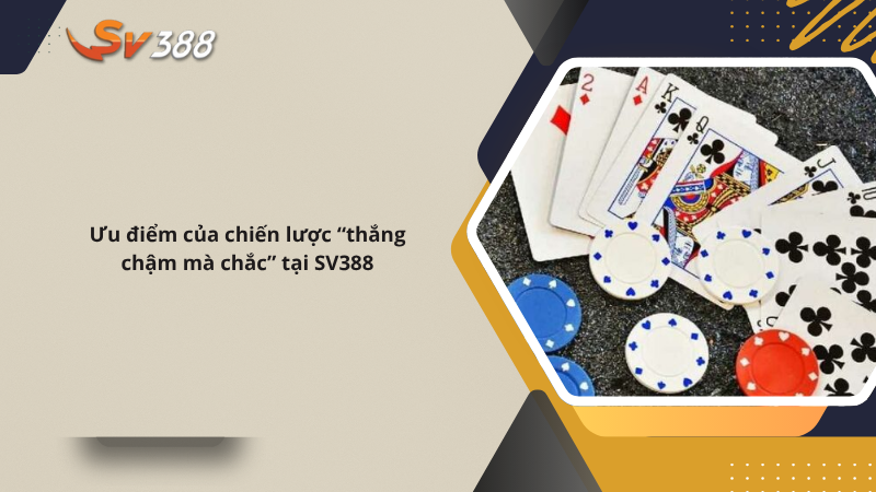 Chiến lược chơi phỏm SV388 thắng chậm mà chắc 2 Ưu điểm của chiến lược “thắng chậm mà chắc” tại SV388