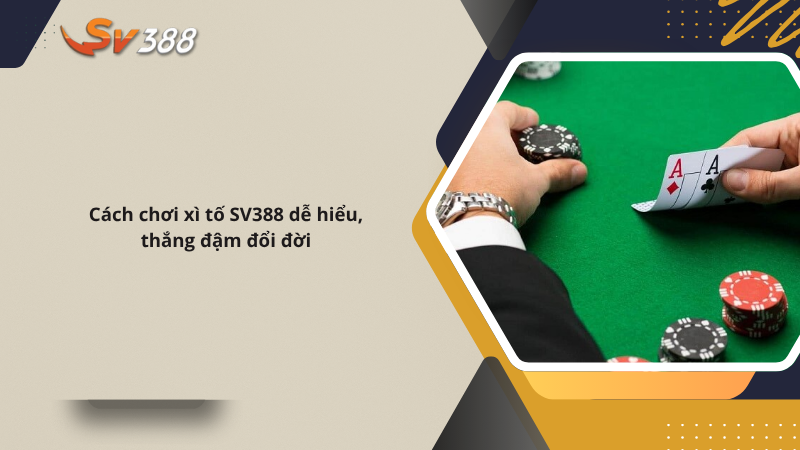 Cách chơi xì tố SV388 dễ hiểu, thắng đậm đổi đời