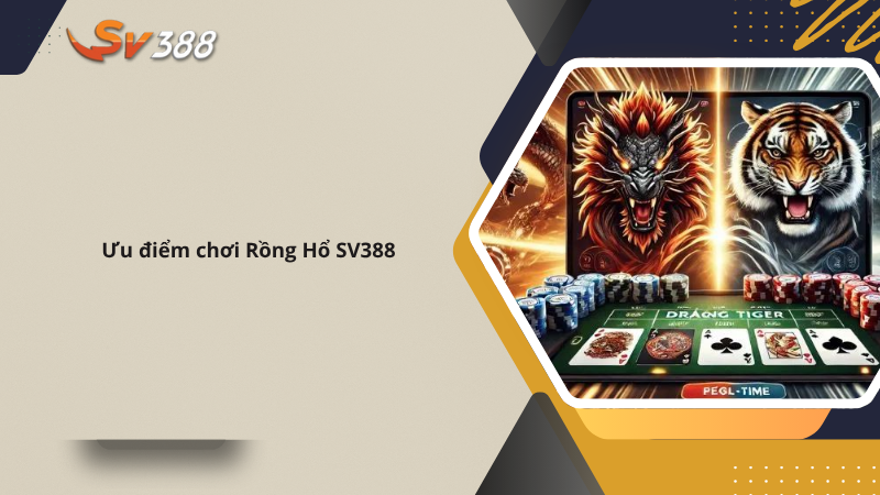Hướng dẫn chơi Rồng Hổ SV388 ăn tiền triệu 2 Ưu điểm chơi rồng hổ SV388
